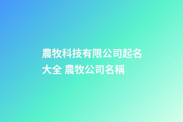 農牧科技有限公司起名大全 農牧公司名稱-第1張-公司起名-玄機派